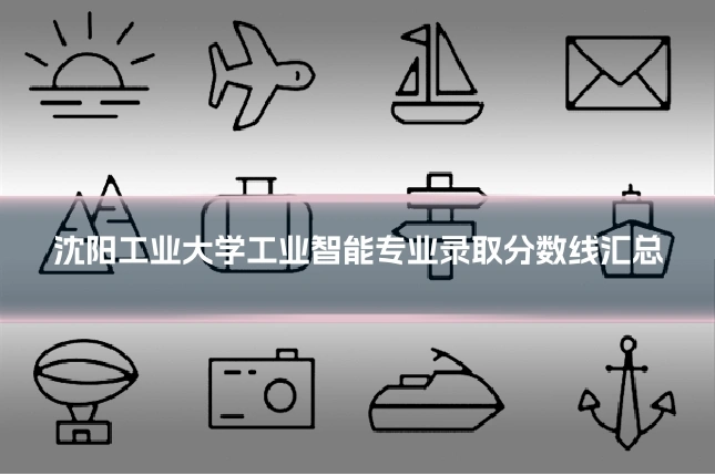 沈阳工业大学工业智能专业录取分数线汇总