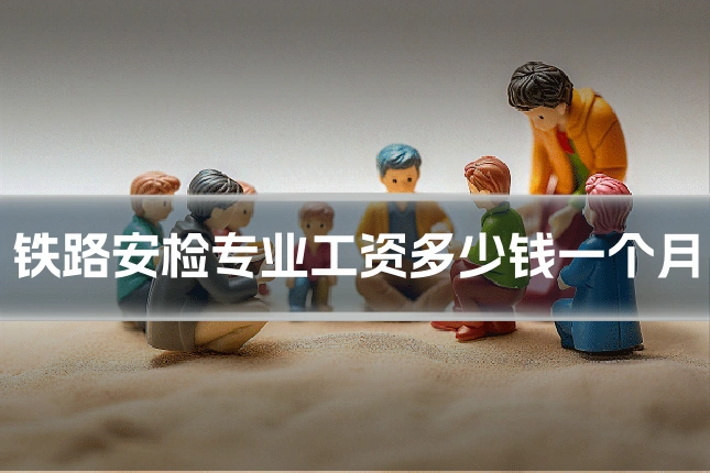 铁路安检专业工资多少钱一个月