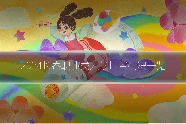 2024长春职业类大学排名情况一览