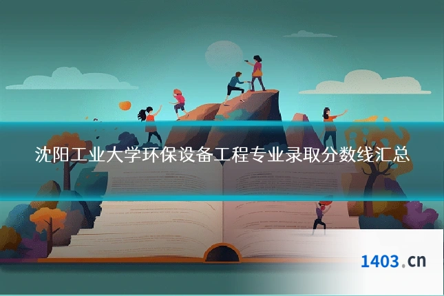 沈阳工业大学环保设备工程专业录取分数线汇总