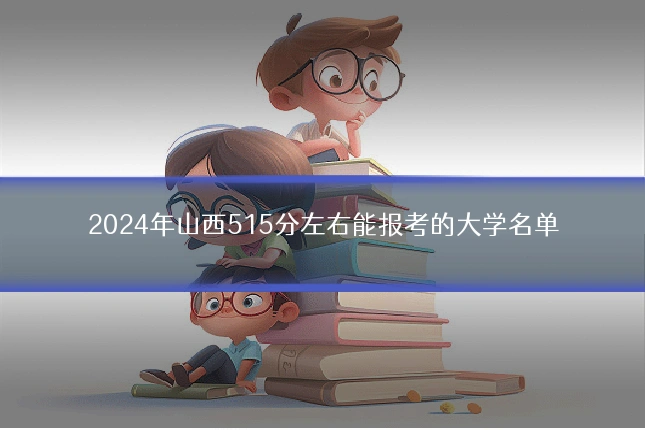 2024年山西515分左右能报考的大学名单