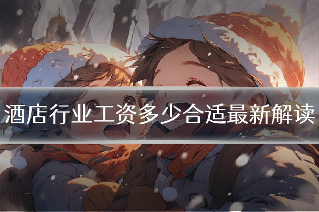 酒店行业工资多少合适最新解读