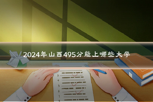 2024年山西495分能上哪些大学
