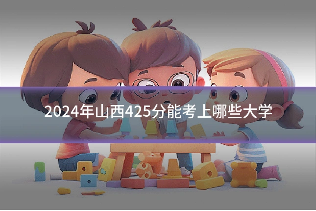 2024年山西425分能考上哪些大学