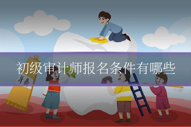 初级审计师报名条件有哪些