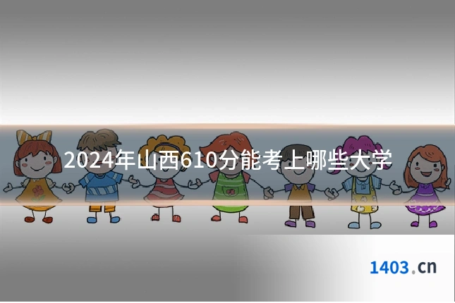 2024年山西610分能考上哪些大学