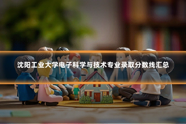沈阳工业大学电子科学与技术专业录取分数线汇总