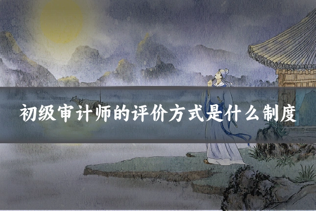 初级审计师的评价方式是什么制度