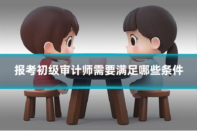 报考初级审计师需要满足哪些条件