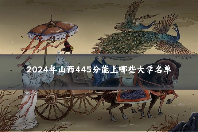 2024年山西445分能上哪些大学名单