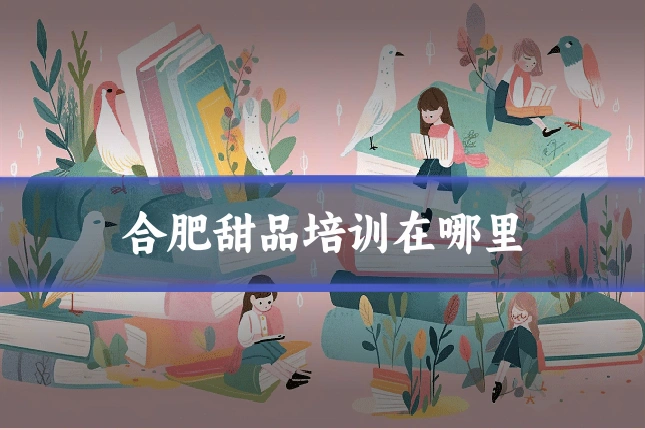 合肥甜品培训在哪里