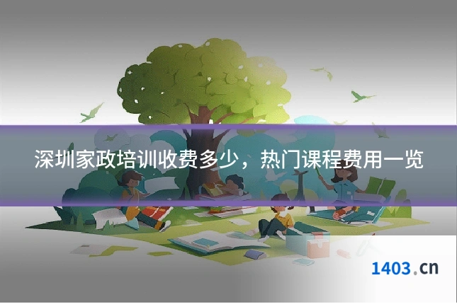 深圳家政培训收费多少，热门课程费用一览