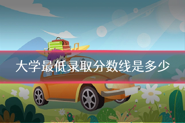 大学最低录取分数线是多少