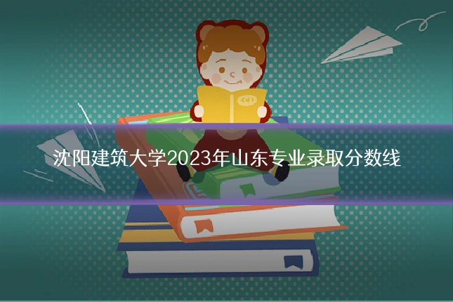沈阳建筑大学2023年山东专业录取分数线