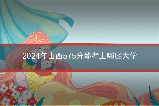 2024年山西575分能考上哪些大学
