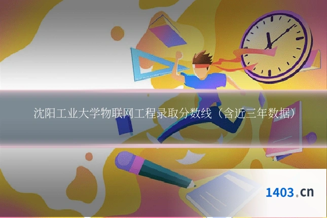 沈阳工业大学物联网工程录取分数线（含近三年数据）