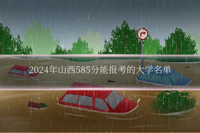 2024年山西585分能报考的大学名单