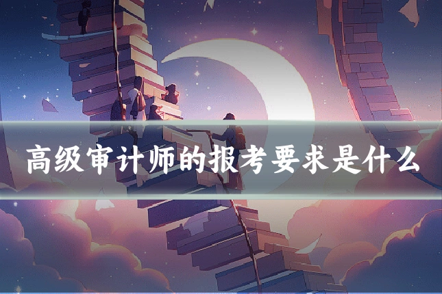 高级审计师的报考要求是什么