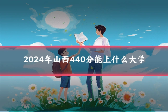 2024年山西440分能上什么大学