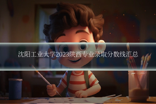 沈阳工业大学2023陕西专业录取分数线汇总