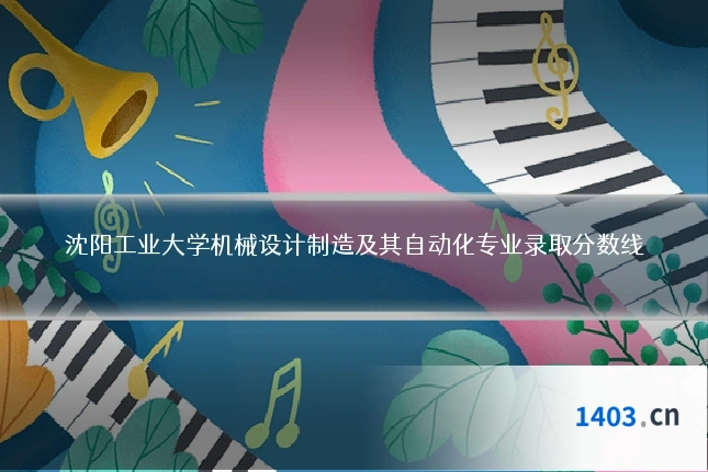 沈阳工业大学机械设计制造及其自动化专业录取分数线