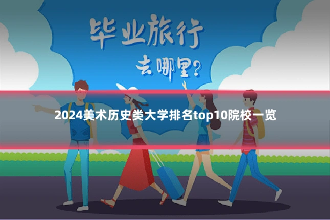 2024美术历史类大学排名top10院校一览