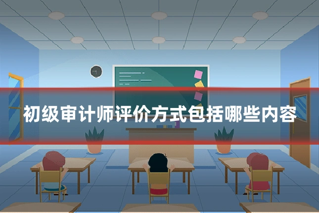 初级审计师评价方式包括哪些内容