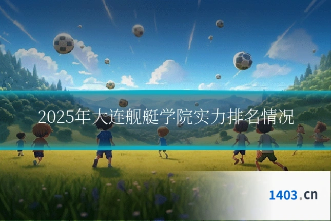 2025年大连舰艇学院实力排名情况
