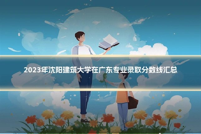 2023年沈阳建筑大学在广东专业录取分数线汇总