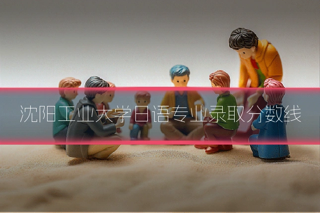 沈阳工业大学日语专业录取分数线