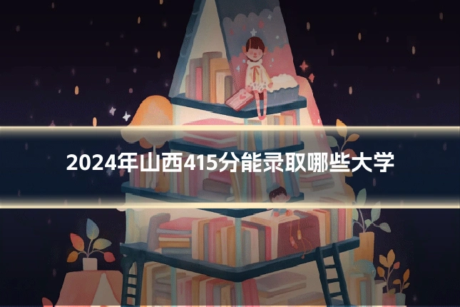 2024年山西415分能录取哪些大学