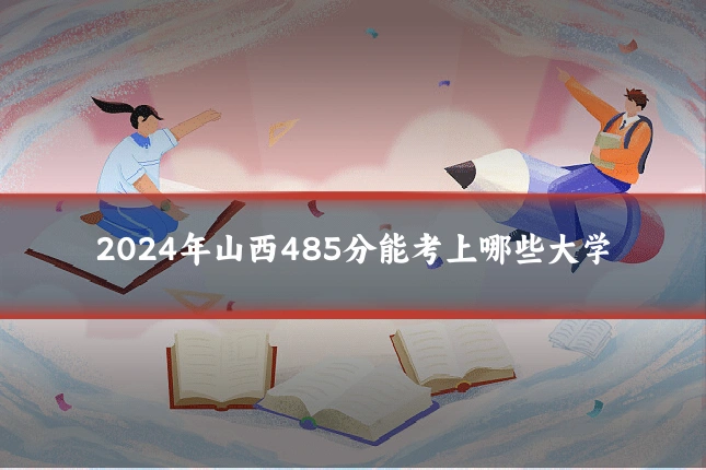 2024年山西485分能考上哪些大学