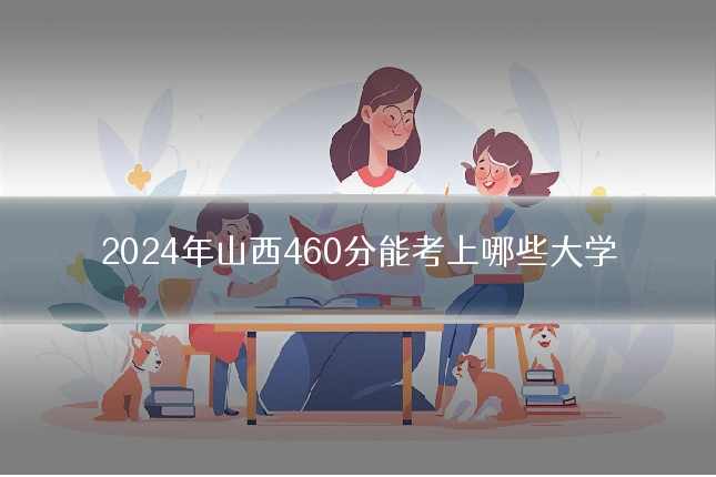 2024年山西460分能考上哪些大学