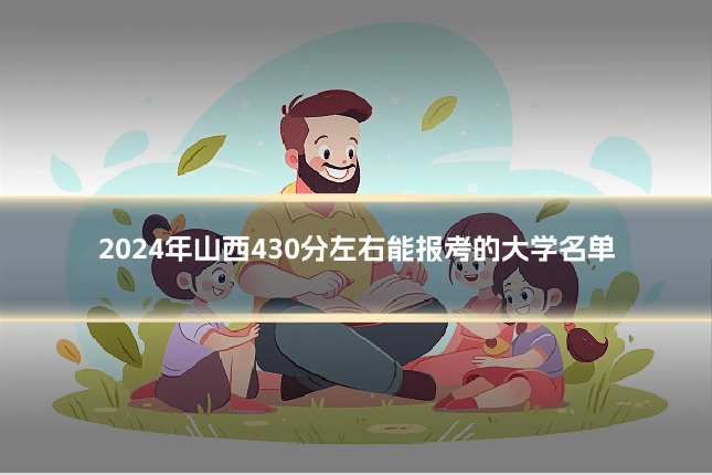 2024年山西430分左右能报考的大学名单