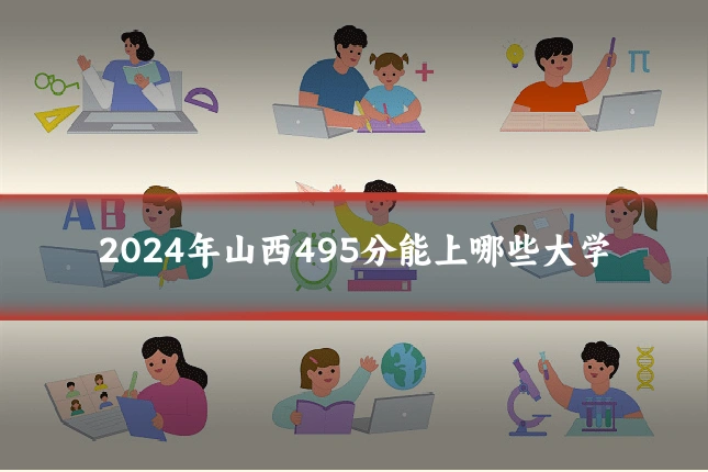 2024年山西495分能上哪些大学