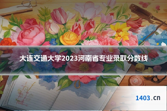 大连交通大学2023河南省专业录取分数线