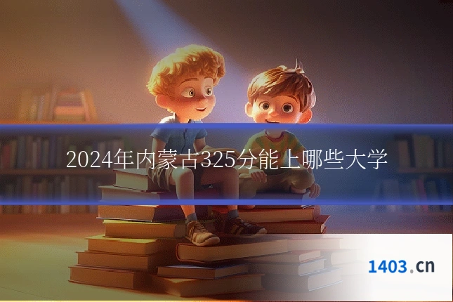 2024年内蒙古325分能上哪些大学