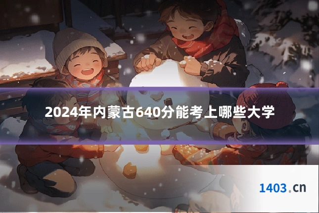 2024年内蒙古640分能考上哪些大学