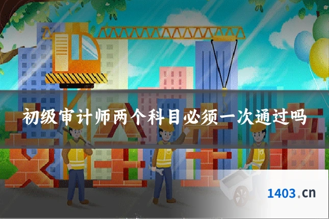 初级审计师两个科目必须一次通过吗