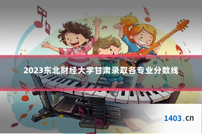 2023东北财经大学甘肃录取各专业分数线