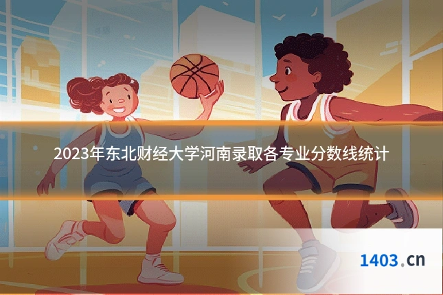 2023年东北财经大学河南录取各专业分数线统计