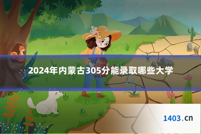 2024年内蒙古305分能录取哪些大学
