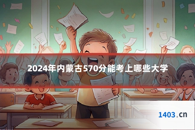 2024年内蒙古570分能考上哪些大学