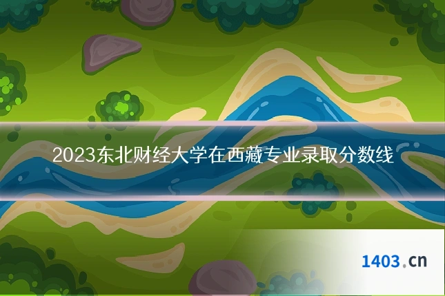 2023东北财经大学在西藏专业录取分数线