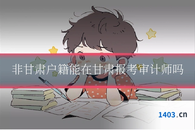 非甘肃户籍能在甘肃报考审计师吗
