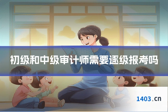初级和中级审计师需要逐级报考吗
