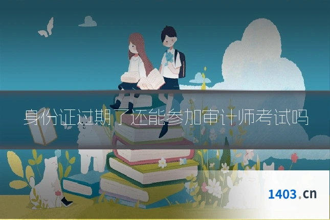 身份证过期了还能参加审计师考试吗