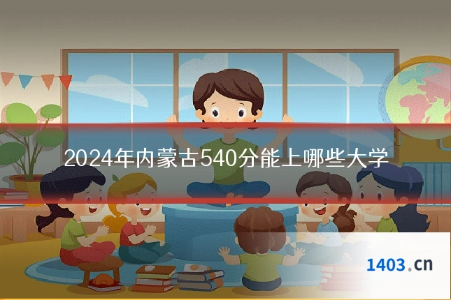 2024年内蒙古540分能上哪些大学