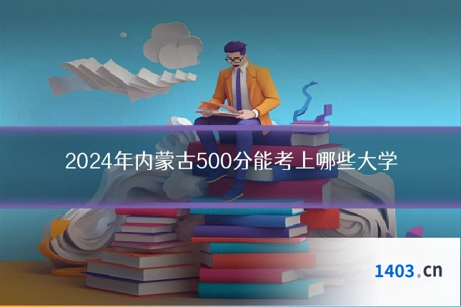 2024年内蒙古500分能考上哪些大学