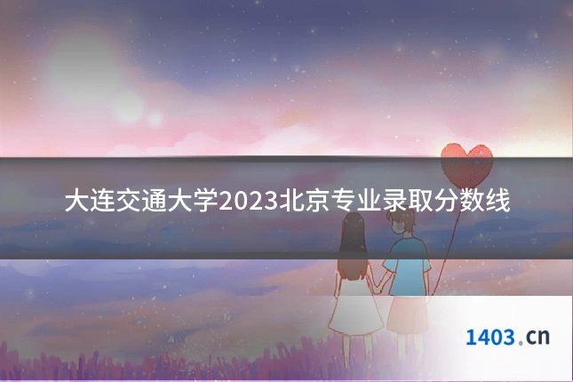 大连交通大学2023北京专业录取分数线